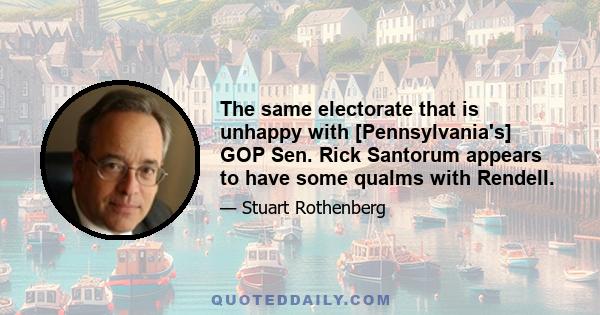 The same electorate that is unhappy with [Pennsylvania's] GOP Sen. Rick Santorum appears to have some qualms with Rendell.