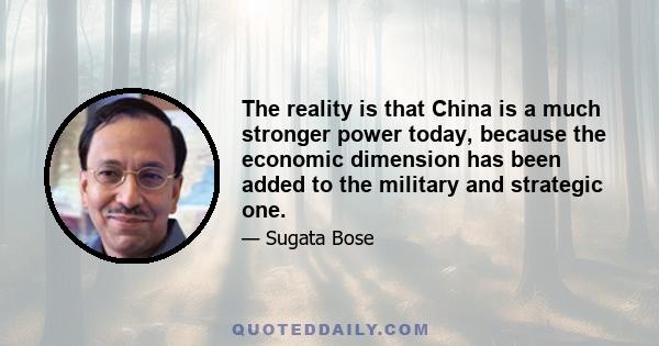 The reality is that China is a much stronger power today, because the economic dimension has been added to the military and strategic one.