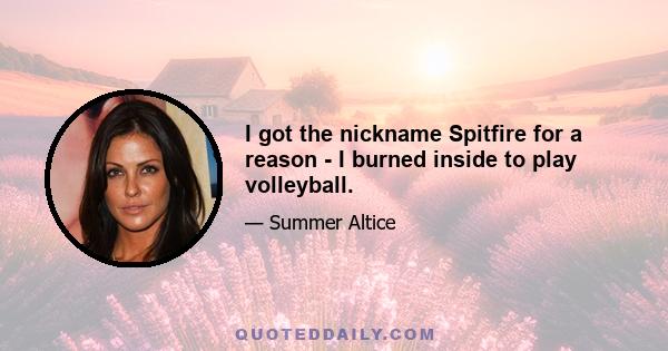 I got the nickname Spitfire for a reason - I burned inside to play volleyball.