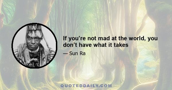 If you’re not mad at the world, you don’t have what it takes