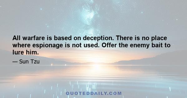 All warfare is based on deception. There is no place where espionage is not used. Offer the enemy bait to lure him.