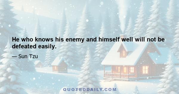 He who knows his enemy and himself well will not be defeated easily.