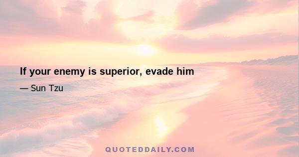 If your enemy is superior, evade him