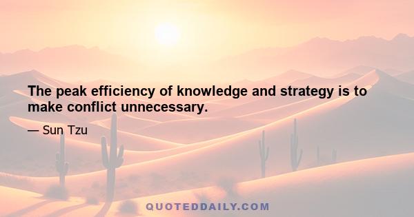 The peak efficiency of knowledge and strategy is to make conflict unnecessary.