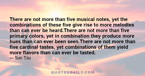 There are not more than five musical notes, yet the combinations of these five give rise to more melodies than can ever be heard.