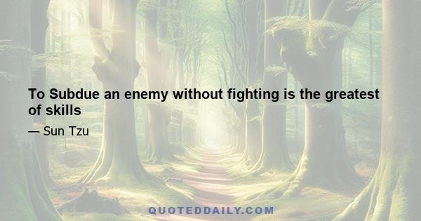 To Subdue an enemy without fighting is the greatest of skills