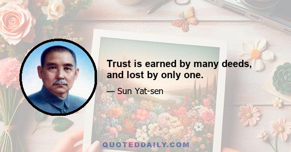 Trust is earned by many deeds, and lost by only one.