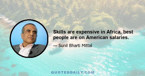 Skills are expensive in Africa, best people are on American salaries.