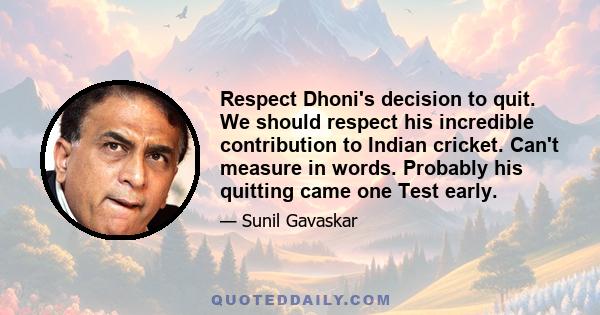 Respect Dhoni's decision to quit. We should respect his incredible contribution to Indian cricket. Can't measure in words. Probably his quitting came one Test early.