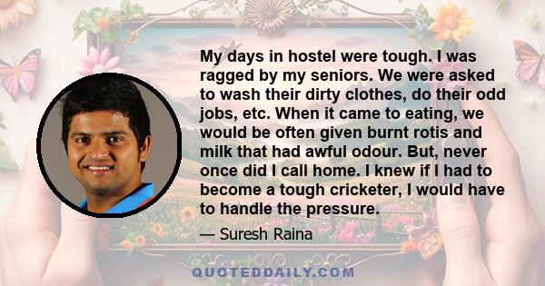 My days in hostel were tough. I was ragged by my seniors. We were asked to wash their dirty clothes, do their odd jobs, etc. When it came to eating, we would be often given burnt rotis and milk that had awful odour.