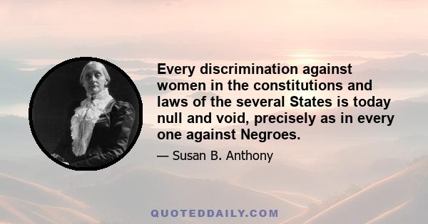 Every discrimination against women in the constitutions and laws of the several States is today null and void, precisely as in every one against Negroes.