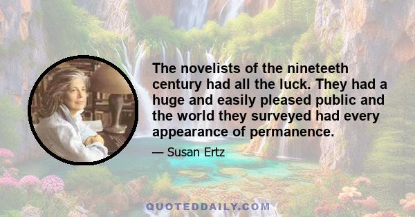 The novelists of the nineteeth century had all the luck. They had a huge and easily pleased public and the world they surveyed had every appearance of permanence.