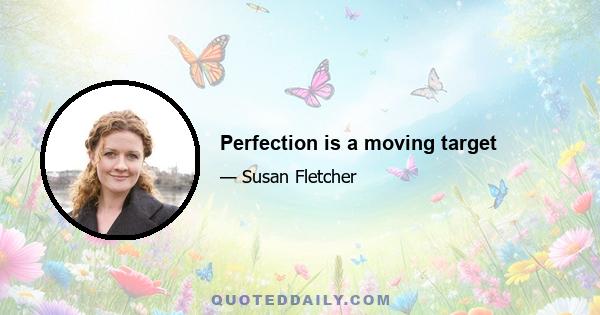 Perfection is a moving target