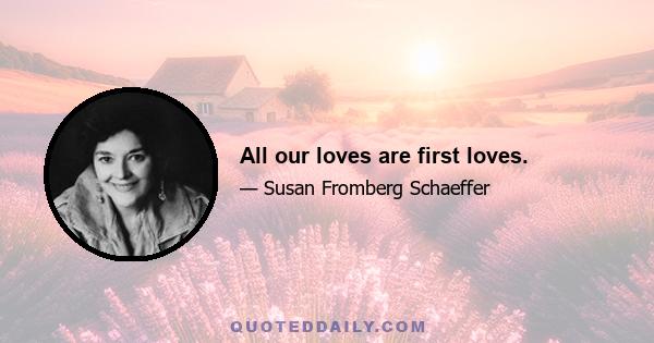 All our loves are first loves.