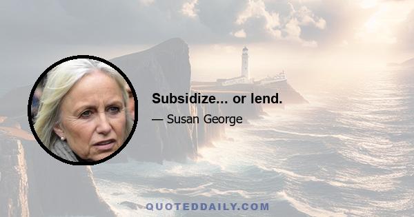 Subsidize... or lend.