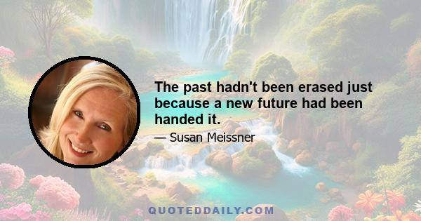 The past hadn't been erased just because a new future had been handed it.