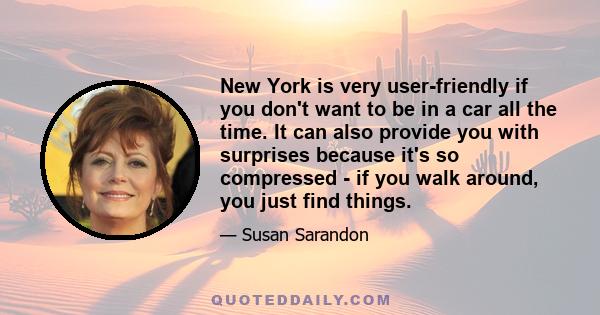 New York is very user-friendly if you don't want to be in a car all the time. It can also provide you with surprises because it's so compressed - if you walk around, you just find things.