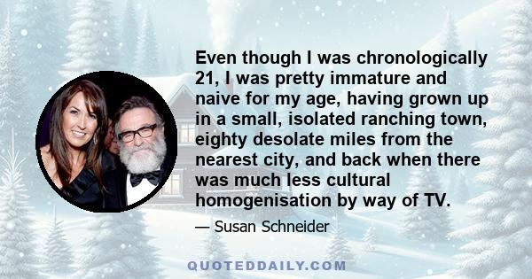 Even though I was chronologically 21, I was pretty immature and naive for my age, having grown up in a small, isolated ranching town, eighty desolate miles from the nearest city, and back when there was much less