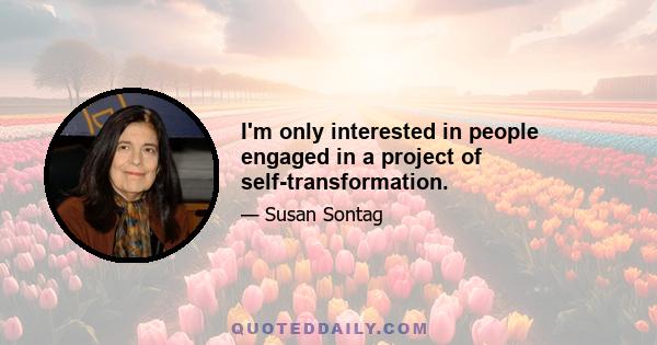 I'm only interested in people engaged in a project of self-transformation.