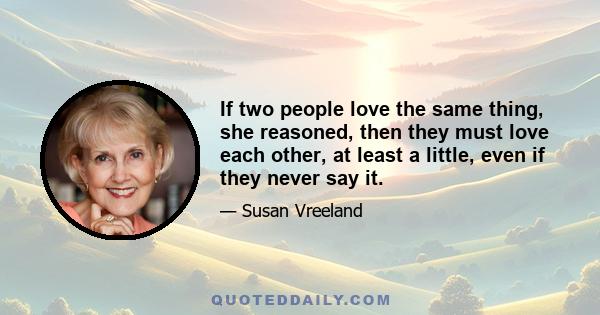 If two people love the same thing, she reasoned, then they must love each other, at least a little, even if they never say it.