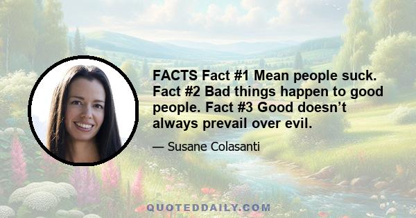 FACTS Fact #1 Mean people suck. Fact #2 Bad things happen to good people. Fact #3 Good doesn’t always prevail over evil.