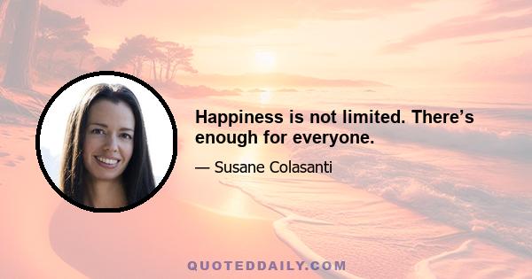 Happiness is not limited. There’s enough for everyone.