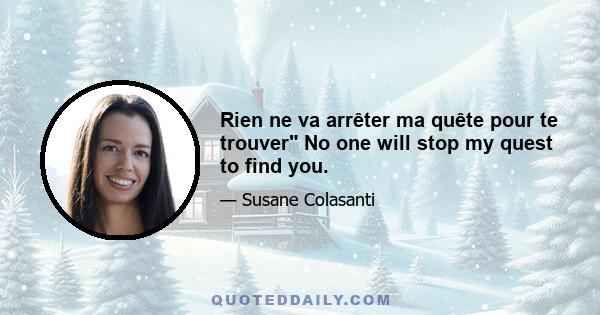 Rien ne va arrêter ma quête pour te trouver No one will stop my quest to find you.