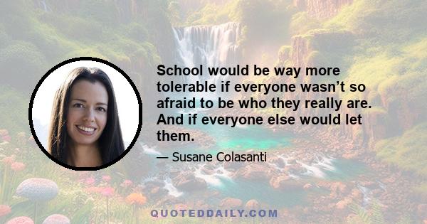 School would be way more tolerable if everyone wasn’t so afraid to be who they really are. And if everyone else would let them.