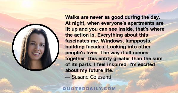 Walks are never as good during the day. At night, when everyone's apartments are lit up and you can see inside, that's where the action is. Everything about this fascinates me. Windows, lampposts, building facades.