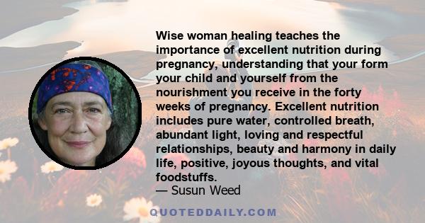 Wise woman healing teaches the importance of excellent nutrition during pregnancy, understanding that your form your child and yourself from the nourishment you receive in the forty weeks of pregnancy. Excellent