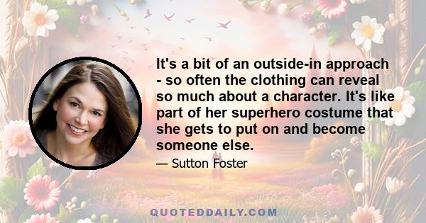 It's a bit of an outside-in approach - so often the clothing can reveal so much about a character. It's like part of her superhero costume that she gets to put on and become someone else.