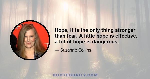 Hope, it is the only thing stronger than fear. A little hope is effective, a lot of hope is dangerous.