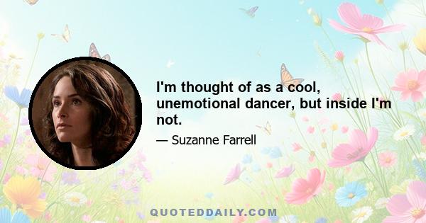 I'm thought of as a cool, unemotional dancer, but inside I'm not.