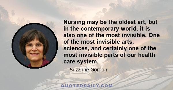 Nursing may be the oldest art, but in the contemporary world, it is also one of the most invisible. One of the most invisible arts, sciences, and certainly one of the most invisible parts of our health care system.