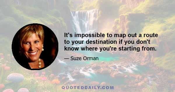 It's impossible to map out a route to your destination if you don't know where you're starting from.