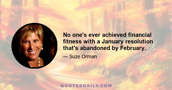 No one's ever achieved financial fitness with a January resolution that's abandoned by February.