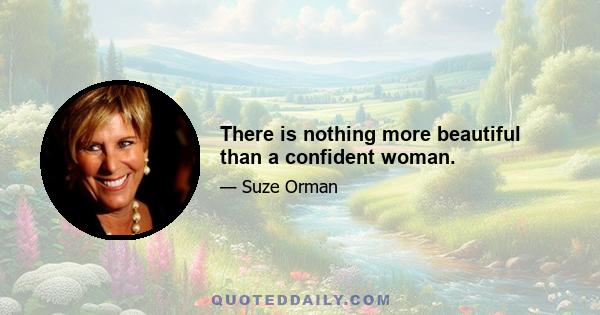 There is nothing more beautiful than a confident woman.