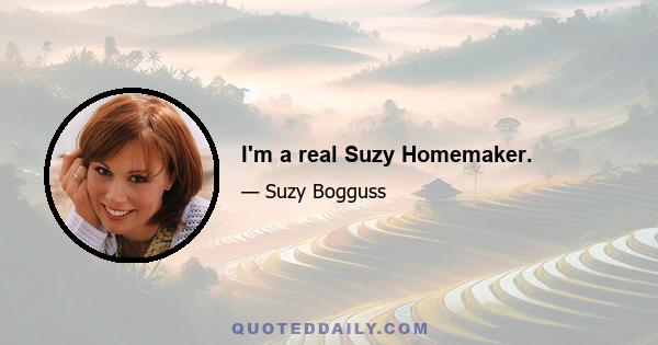 I'm a real Suzy Homemaker.