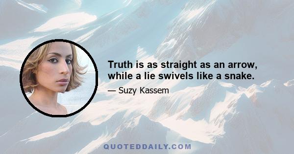 Truth is as straight as an arrow, while a lie swivels like a snake.