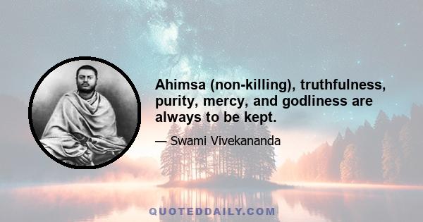 Ahimsa (non-killing), truthfulness, purity, mercy, and godliness are always to be kept.