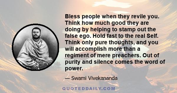 Bless people when they revile you. Think how much good they are doing by helping to stamp out the false ego.