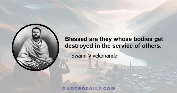 Blessed are they whose bodies get destroyed in the service of others.