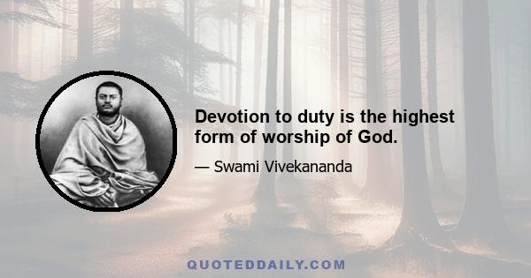 Devotion to duty is the highest form of worship of God.