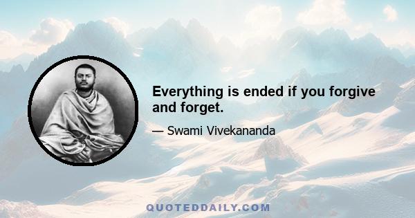 Everything is ended if you forgive and forget.