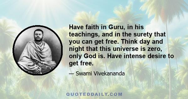 Have faith in Guru, in his teachings, and in the surety that you can get free. Think day and night that this universe is zero, only God is. Have intense desire to get free.