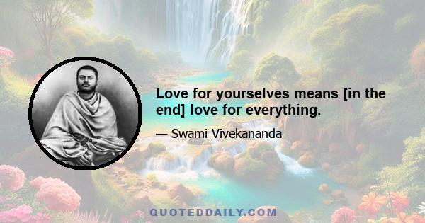Love for yourselves means [in the end] love for everything.