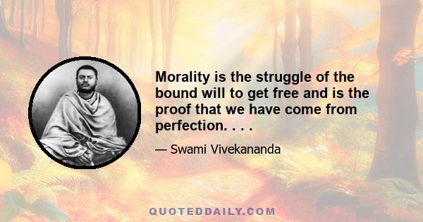 Morality is the struggle of the bound will to get free and is the proof that we have come from perfection. . . .