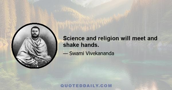 Science and religion will meet and shake hands.