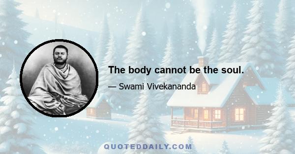 The body cannot be the soul.