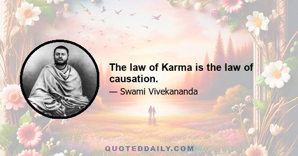 The law of Karma is the law of causation.